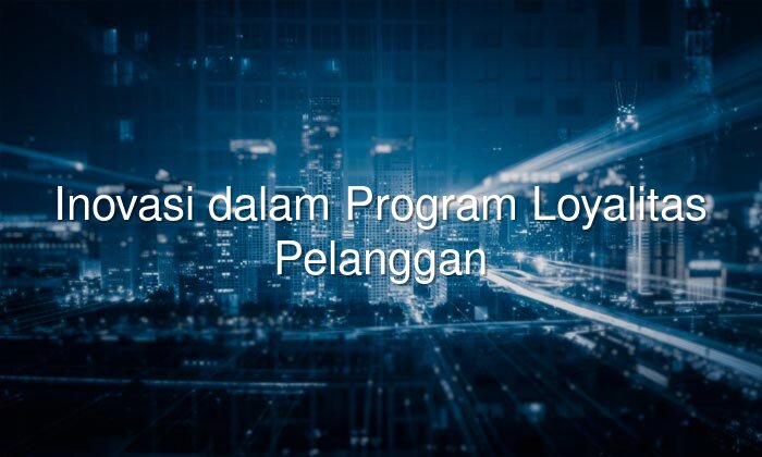 inovasi dalam program loyalitas pelanggan